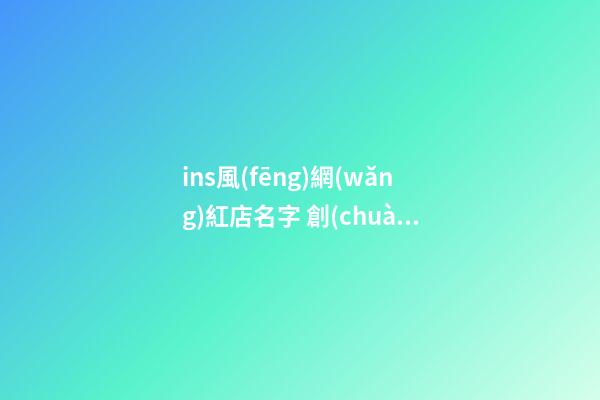 ins風(fēng)網(wǎng)紅店名字 創(chuàng)意好聽的店鋪名,起名之家